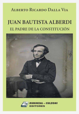 Juan Bautista Alberdi. El padre de la Constitucion